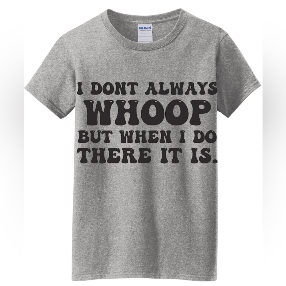I DON’T ALWAYS WHOOP BUT WHEN I DO THERE IT IS T shirt.